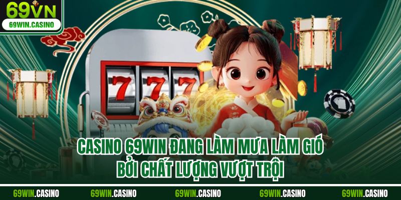 Casino 69WIN đang làm mưa làm gió bởi chất lượng vượt trội