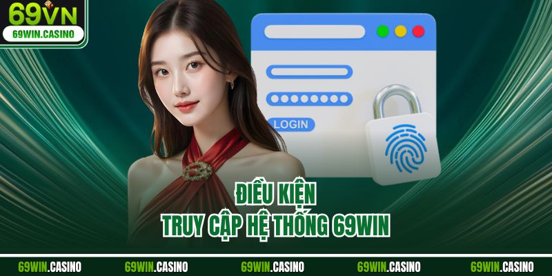Điều kiện truy cập hệ thống 69WIN
