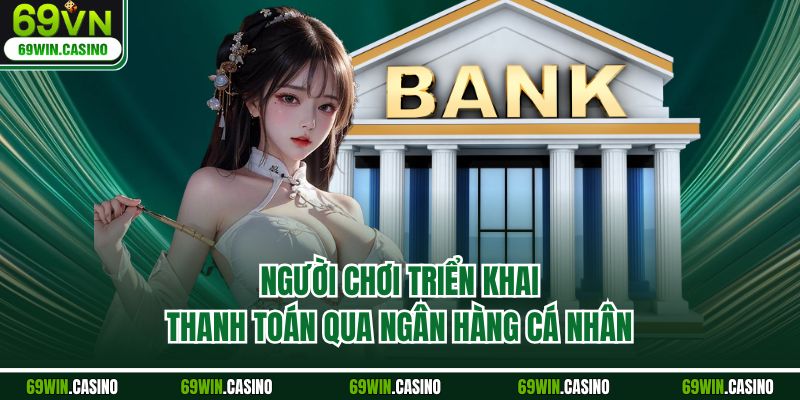 Người chơi triển khai thanh toán qua ngân hàng cá nhân