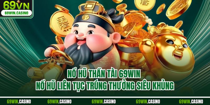 Nổ Hũ Thần Tài 69WIN - Nổ Hũ Liên Tục Trúng Thưởng Siêu Khủng